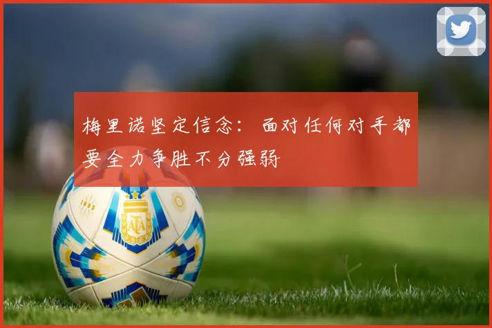 梅里诺坚定信念：面对任何对手都要全力争胜不分强弱