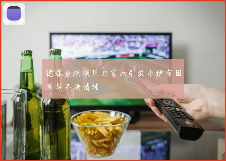 德媒分析埃贝尔言论引发小伊布困惑与不满情绪