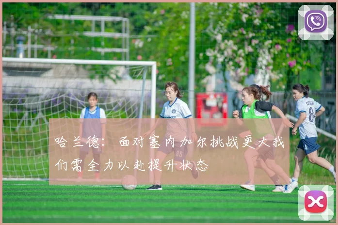 哈兰德：面对塞内加尔挑战更大我们需全力以赴提升状态