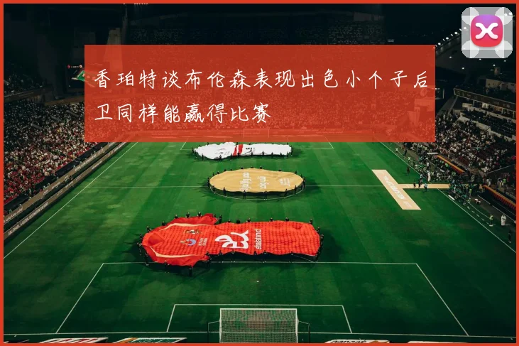 香珀特谈布伦森表现出色小个子后卫同样能赢得比赛