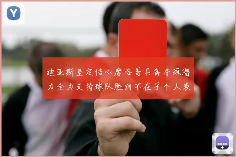 迪亚斯坚定信心摩洛哥具备夺冠潜力全力支持球队胜利不在乎个人表现